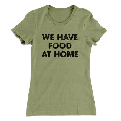 We Have Food At Home Funny Women's T-Shirt Light Olive | Funny Shirt from Famous In Real Life