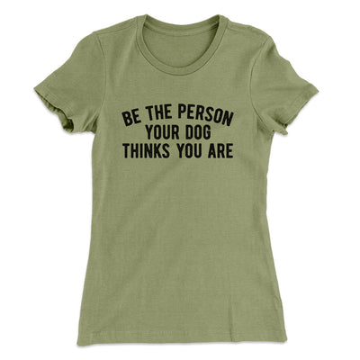 Be The Person Your Dog Thinks You Are Women's T-Shirt Light Olive | Funny Shirt from Famous In Real Life