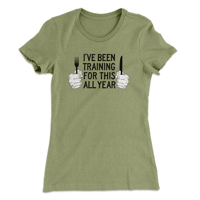 Ive Been Training For This All Year Funny Thanksgiving Women's T-Shirt Light Olive | Funny Shirt from Famous In Real Life