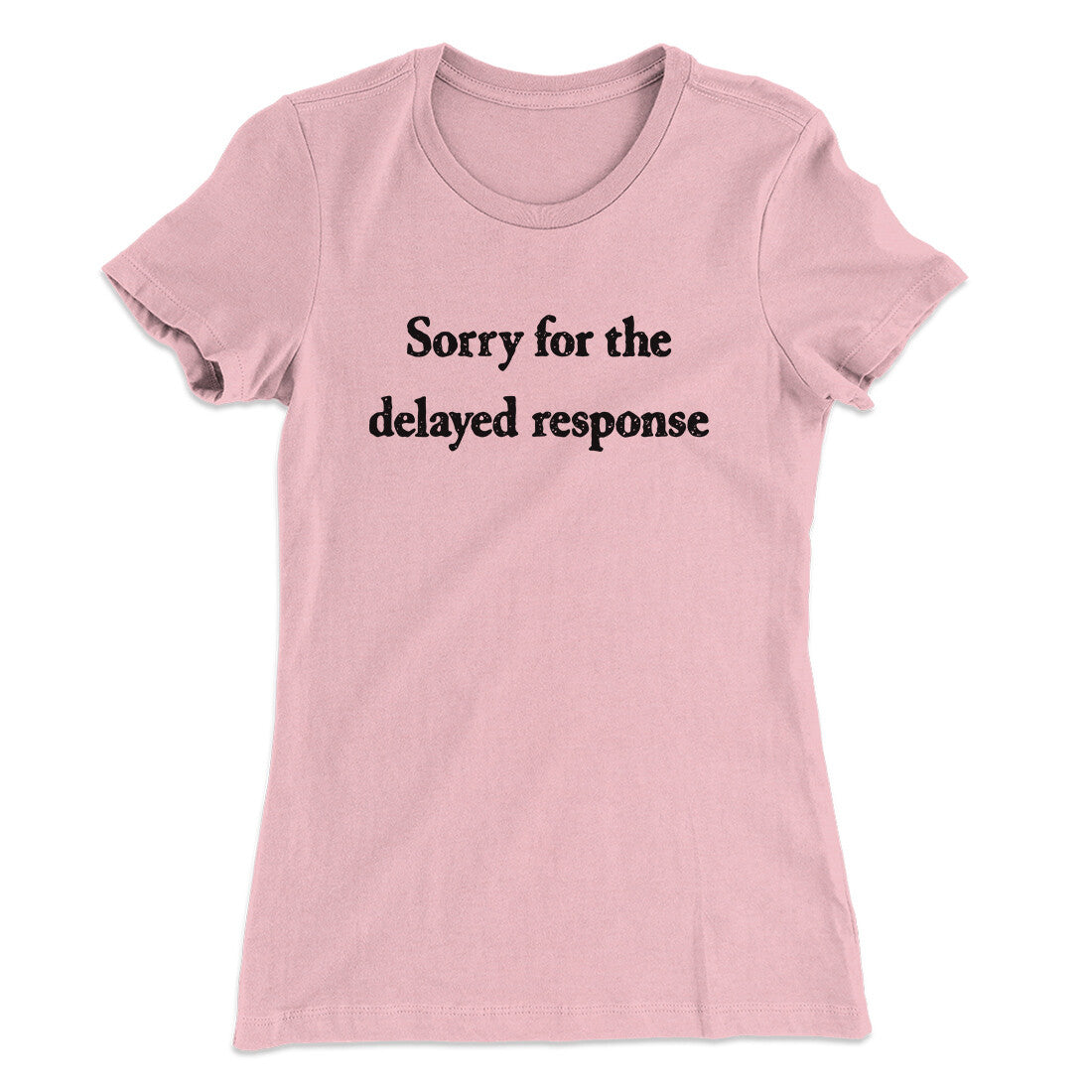 Sorry For The Delayed Response Funny Women's T-Shirt | Funny Shirt from Famous In Real Life