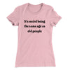 It's Weird Being The Same Age As Old People Funny Women's T-Shirt Light Pink | Funny Shirt from Famous In Real Life