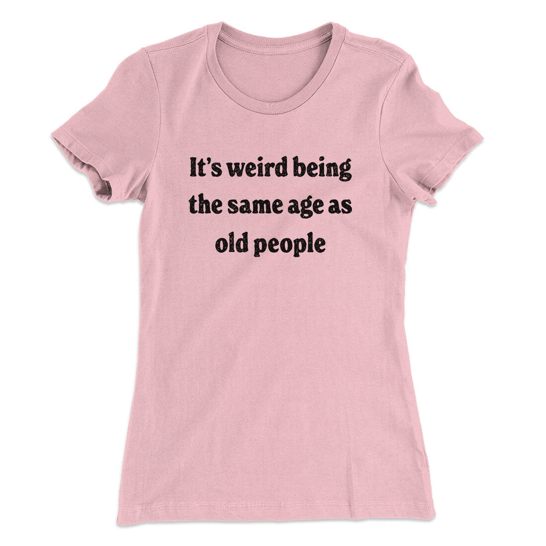 It's Weird Being The Same Age As Old People Funny Women's T-Shirt | Funny Shirt from Famous In Real Life