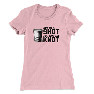 Buy Me A Shot I'm Tying The Knot Women's T-Shirt Light Pink | Funny Shirt from Famous In Real Life