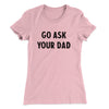 Go Ask Your Dad Funny Women's T-Shirt Light Pink | Funny Shirt from Famous In Real Life