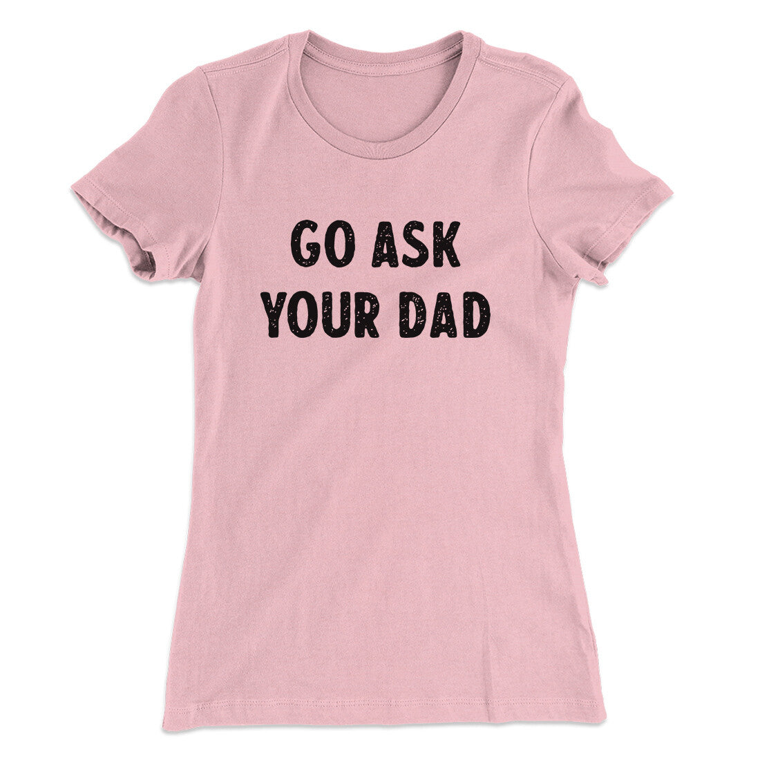 Go Ask Your Dad Funny Women's T-Shirt | Funny Shirt from Famous In Real Life