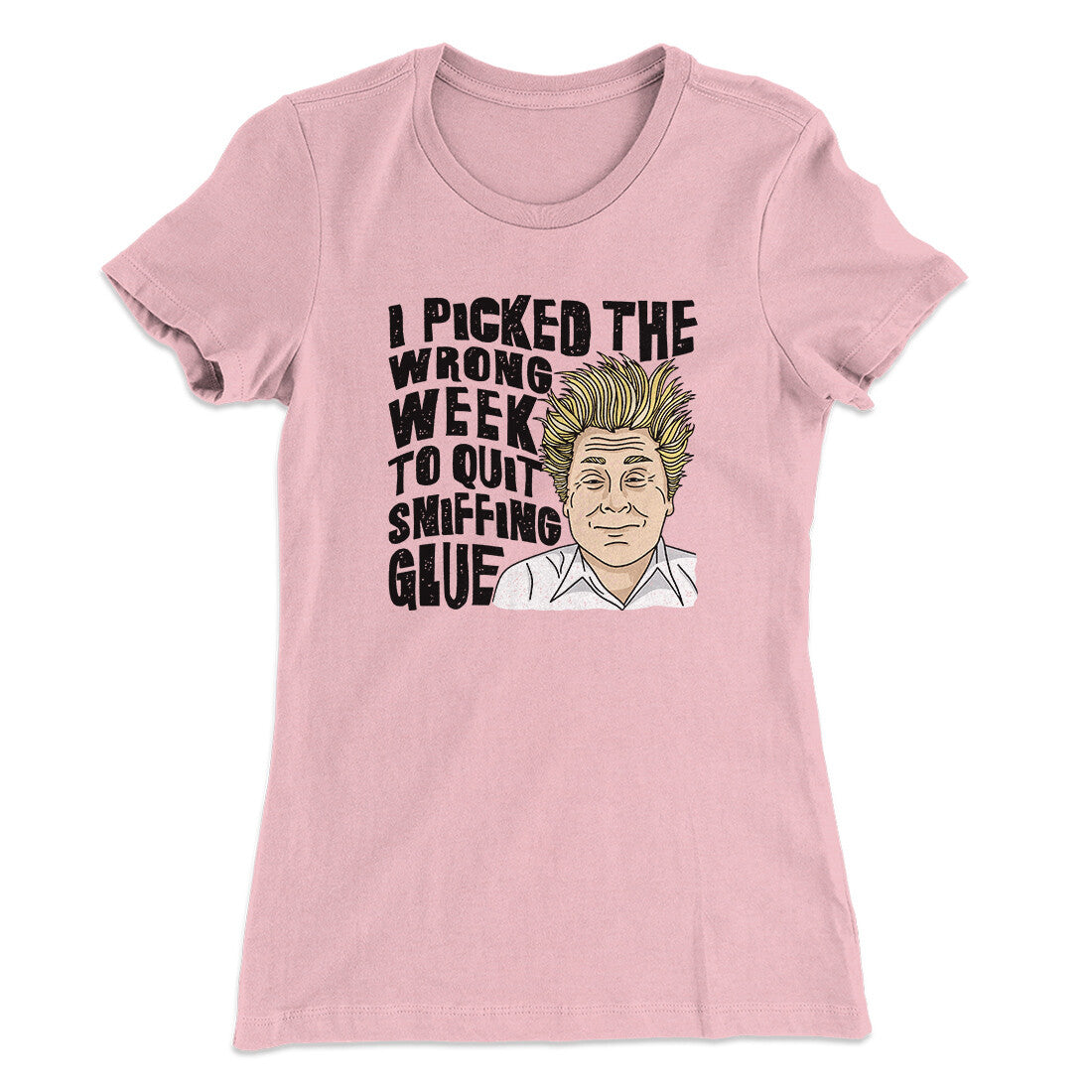 I Picked The Wrong Week To Quit Sniffing Glue Women's T-Shirt | Funny Shirt from Famous In Real Life