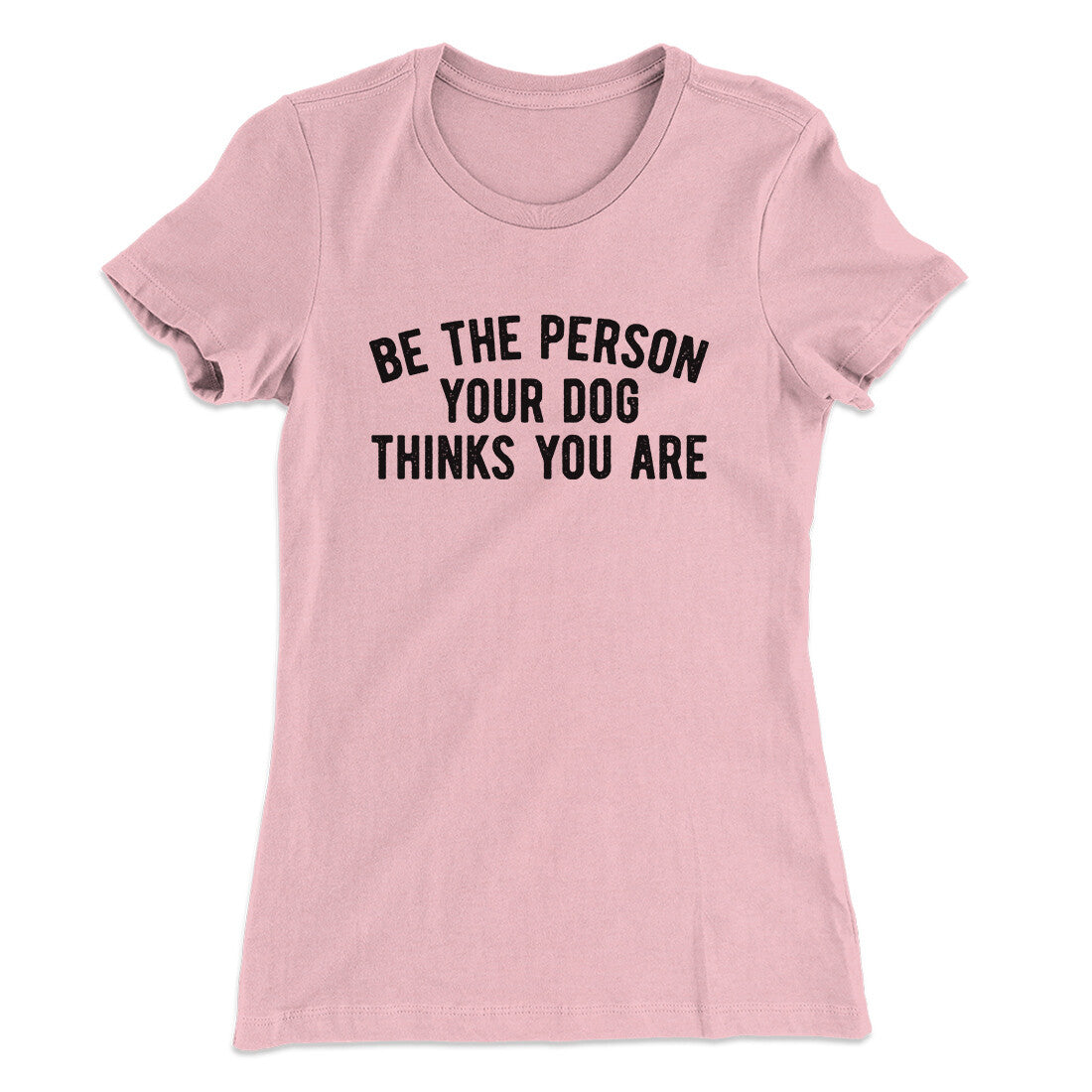 Be The Person Your Dog Thinks You Are Women's T-Shirt | Funny Shirt from Famous In Real Life