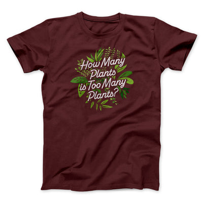 How Many Plants Is Too Many Plants Men/Unisex T-Shirt Maroon | Funny Shirt from Famous In Real Life