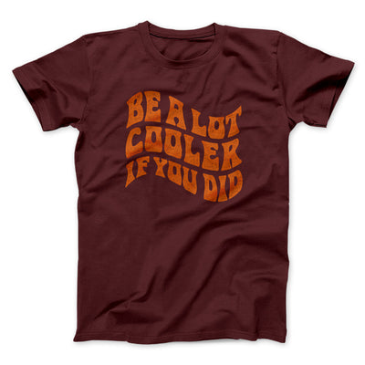 Be A Lot Cooler If You Did Men/Unisex T-Shirt Maroon | Funny Shirt from Famous In Real Life