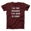 I'm The Reason The Rum Is Gone Men/Unisex T-Shirt Maroon | Funny Shirt from Famous In Real Life
