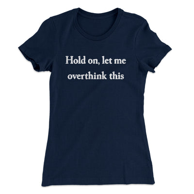 Hold On Let Me Overthink This Funny Women's T-Shirt Midnight Navy | Funny Shirt from Famous In Real Life