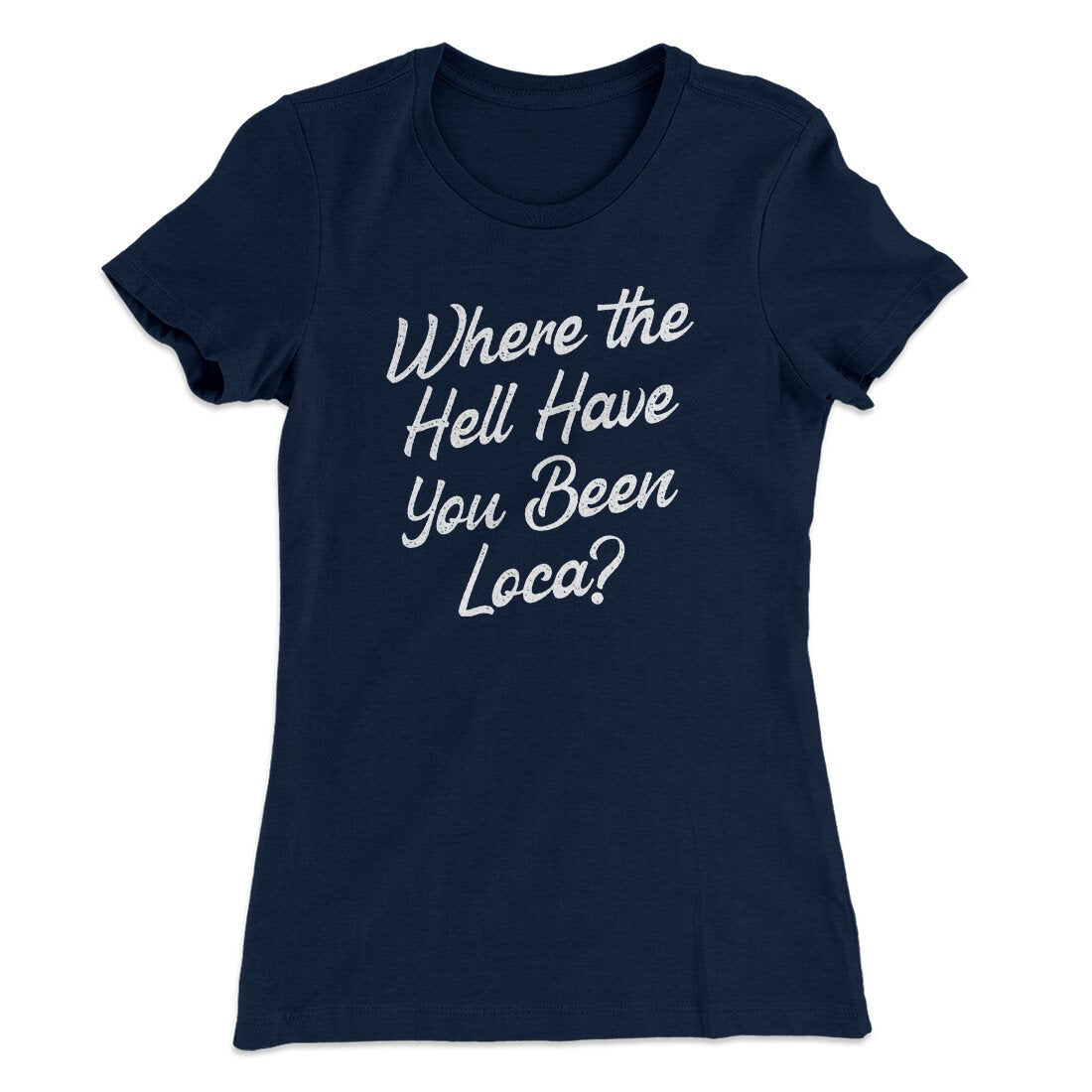 Where The Hell Have You Been Loca Women's T-Shirt Midnight Navy | Funny Shirt from Famous In Real Life