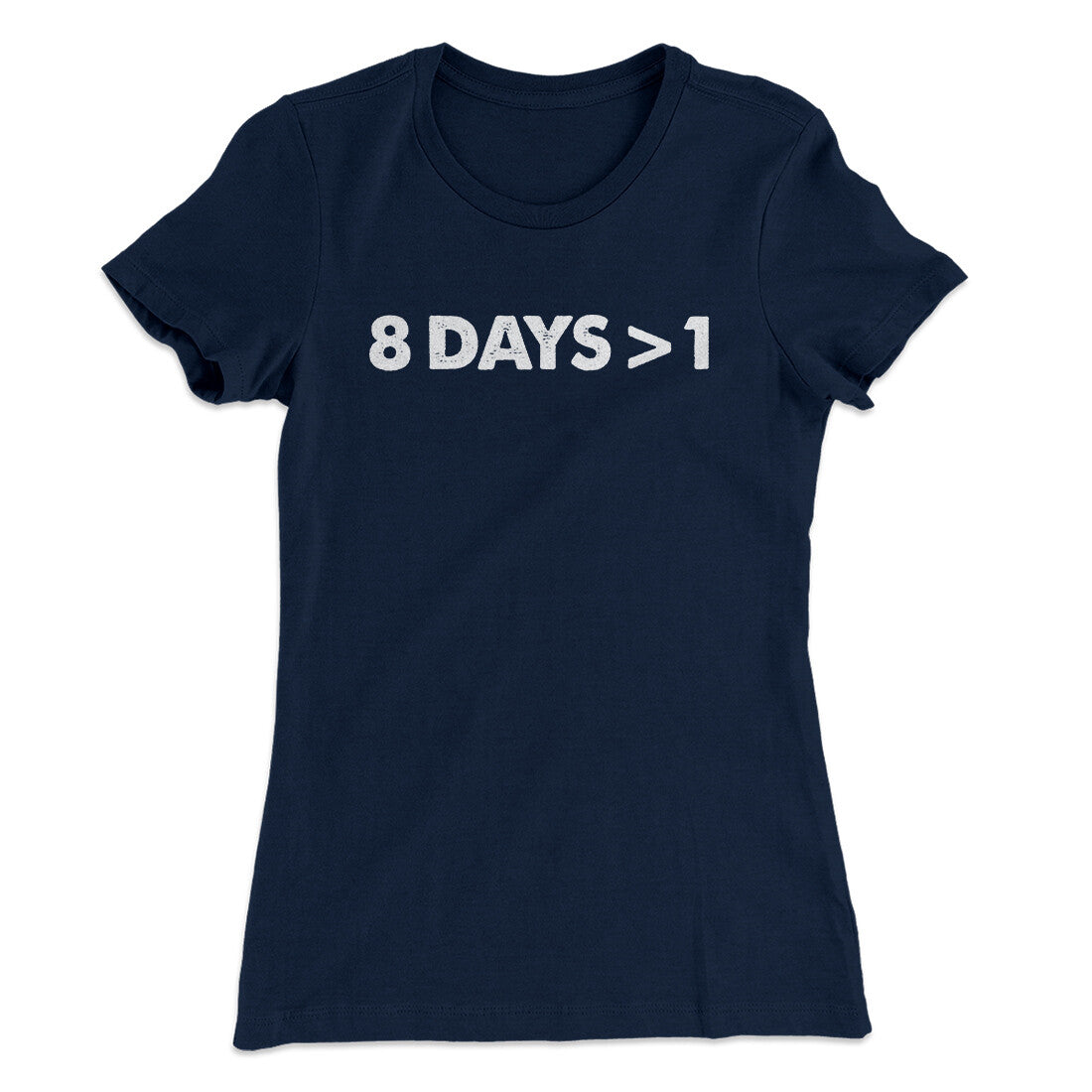 8 Days > 1 Women's T-Shirt | Funny Shirt from Famous In Real Life