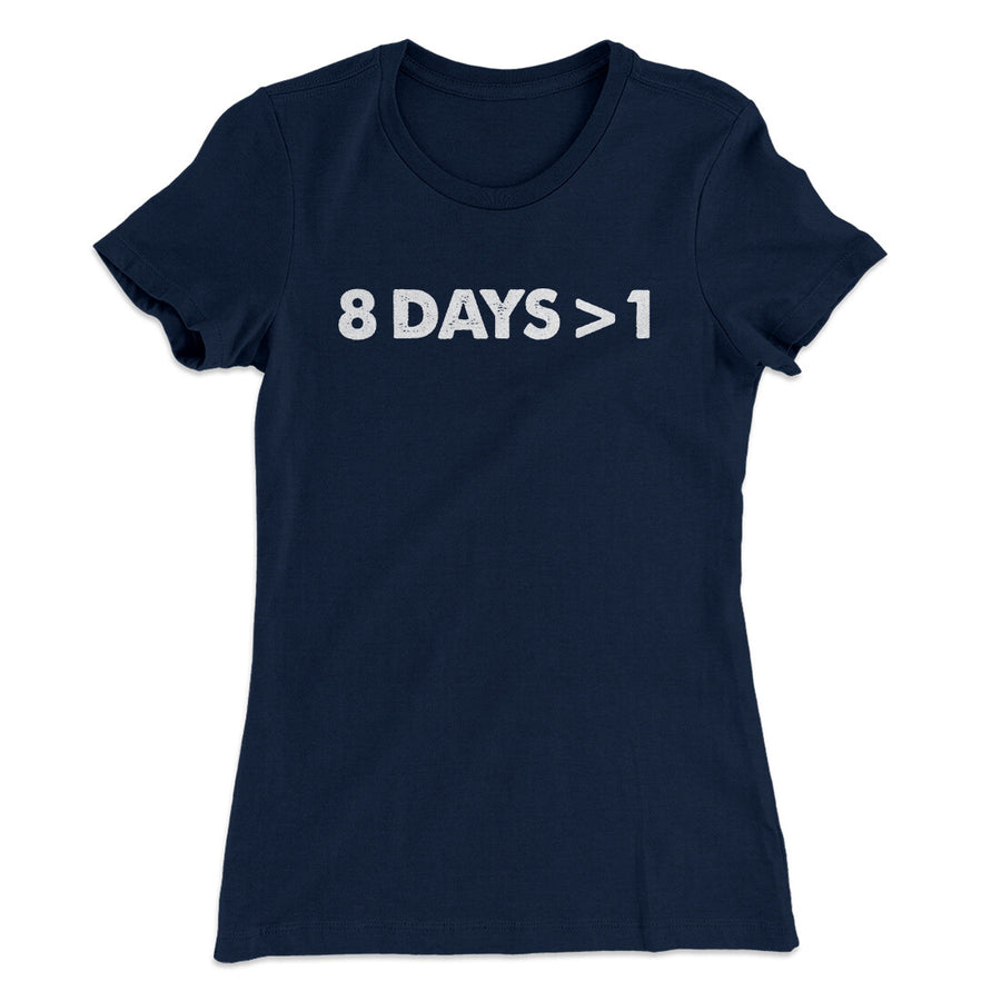 8 Days > 1 Women's T-Shirt | Funny Shirt from Famous In Real Life