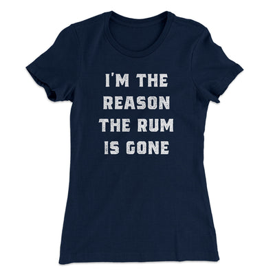 I'm The Reason The Rum Is Gone Women's T-Shirt Midnight Navy | Funny Shirt from Famous In Real Life