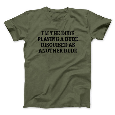 I’m The Dude Playing A Dude Disguised As Another Dude Funny Movie Men/Unisex T-Shirt Military Green | Funny Shirt from Famous In Real Life