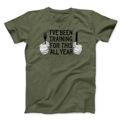 Ive Been Training For This All Year Funny Thanksgiving Men/Unisex T-Shirt Military Green | Funny Shirt from Famous In Real Life