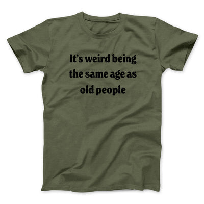 It's Weird Being The Same Age As Old People Funny Men/Unisex T-Shirt Military Green | Funny Shirt from Famous In Real Life