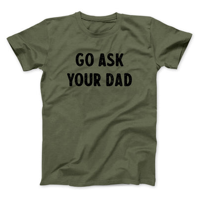 Go Ask Your Dad Funny Men/Unisex T-Shirt Military Green | Funny Shirt from Famous In Real Life