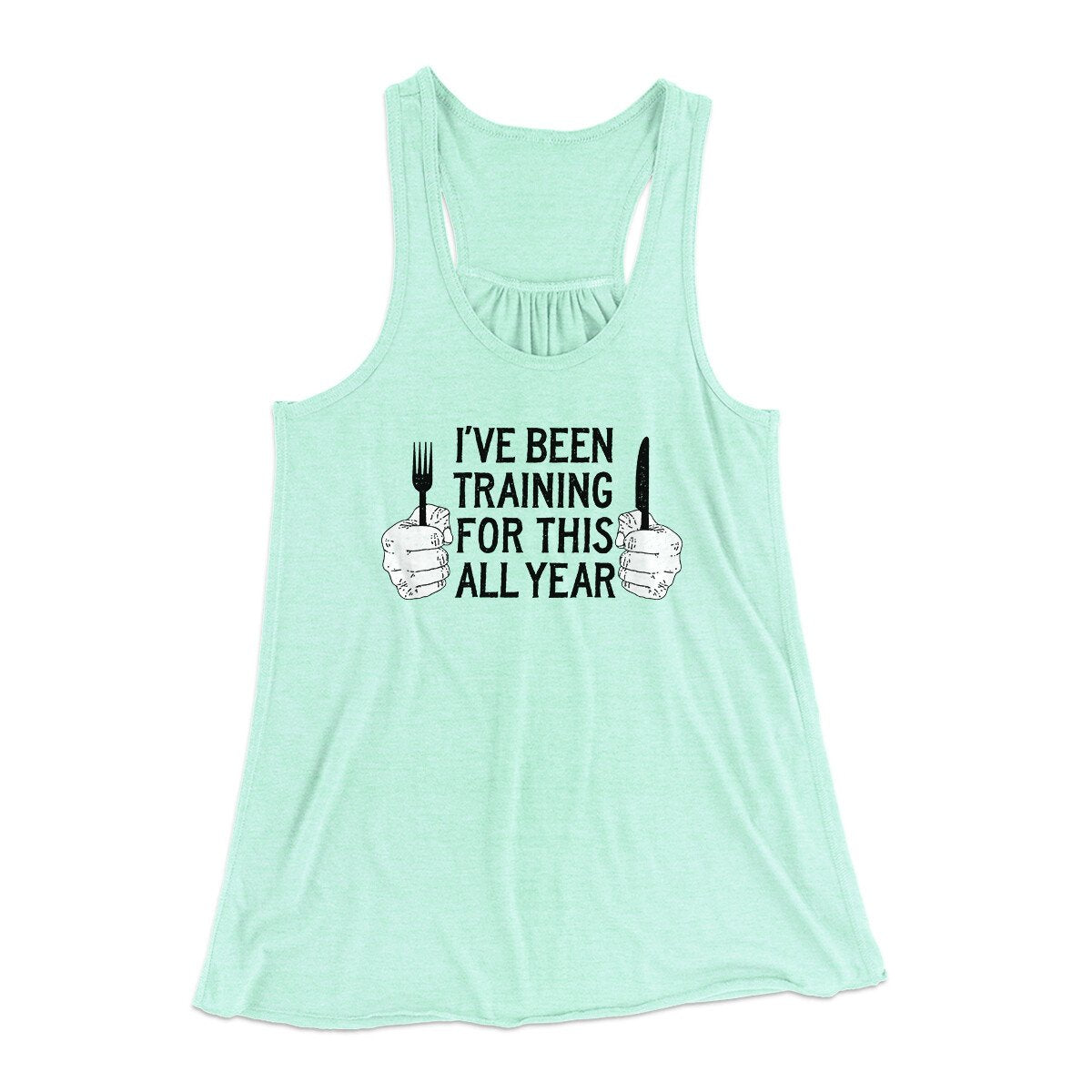Ive Been Training For This All Year Funny Thanksgiving Women's Flowey Racerback Tank Top Mint | Funny Shirt from Famous In Real Life