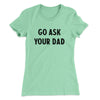 Go Ask Your Dad Funny Women's T-Shirt Mint | Funny Shirt from Famous In Real Life