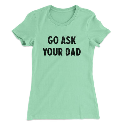 Go Ask Your Dad Funny Women's T-Shirt Mint | Funny Shirt from Famous In Real Life
