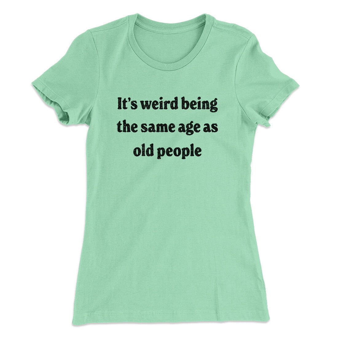 It's Weird Being The Same Age As Old People Funny Women's T-Shirt | Funny Shirt from Famous In Real Life