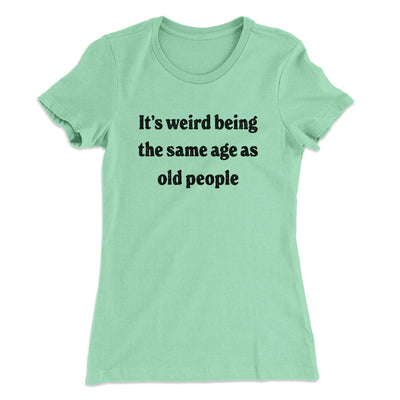 It's Weird Being The Same Age As Old People Funny Women's T-Shirt Mint | Funny Shirt from Famous In Real Life