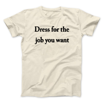 Dress For The Job You Want Funny Men/Unisex T-Shirt Natural | Funny Shirt from Famous In Real Life