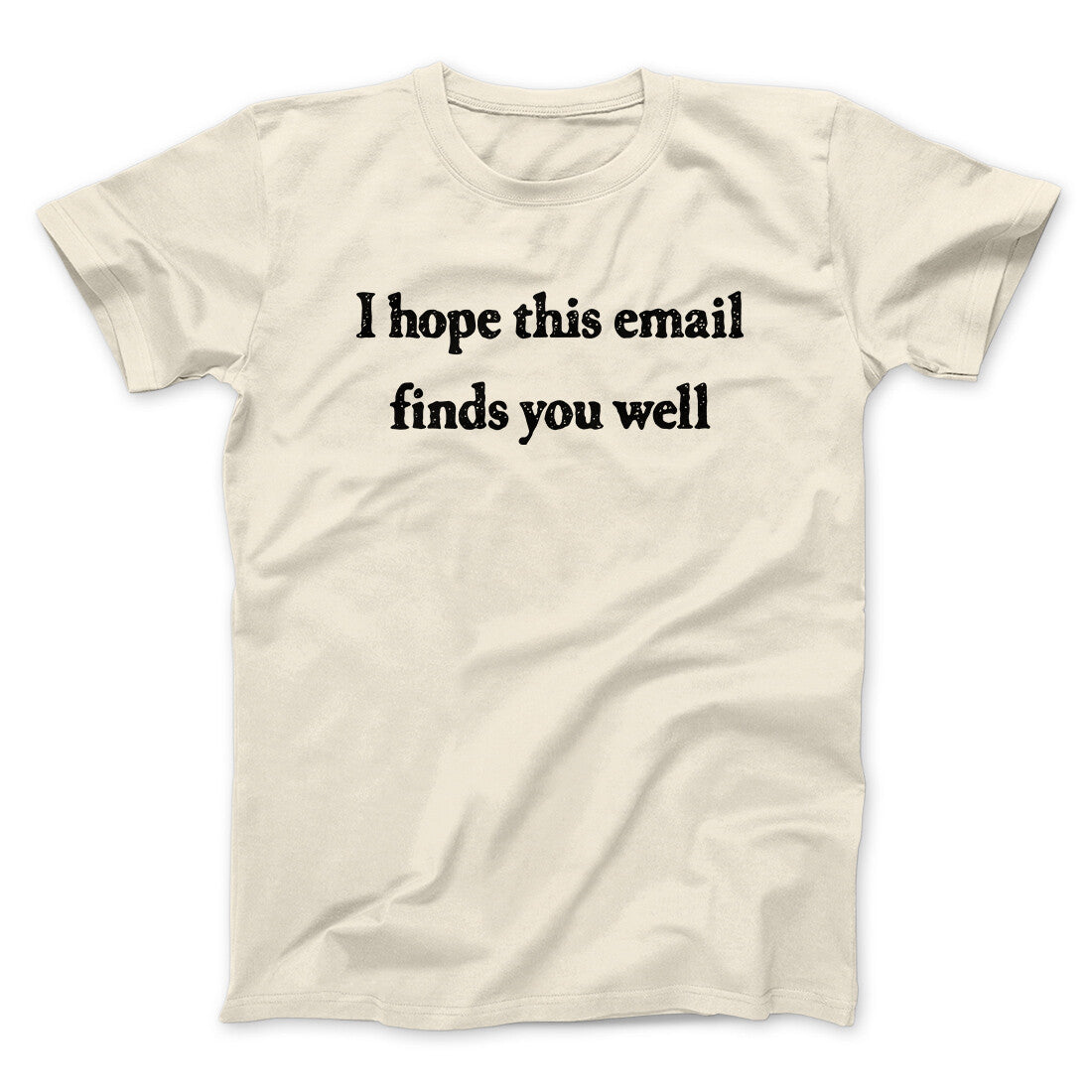 I Hope This Email Finds You Well Funny Men/Unisex T-Shirt | Funny Shirt from Famous In Real Life