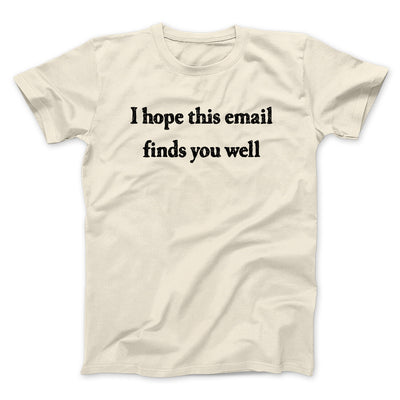 I Hope This Email Finds You Well Funny Men/Unisex T-Shirt Natural | Funny Shirt from Famous In Real Life