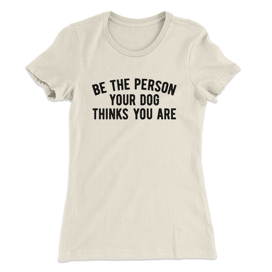 Be The Person Your Dog Thinks You Are Women's T-Shirt | Funny Shirt from Famous In Real Life