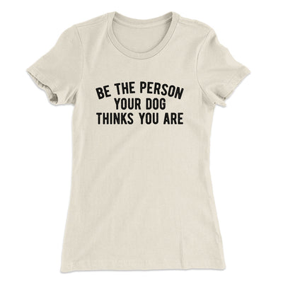 Be The Person Your Dog Thinks You Are Women's T-Shirt Natural | Funny Shirt from Famous In Real Life