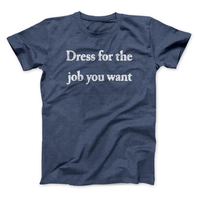 Dress For The Job You Want Men/Unisex T-Shirt Navy Heather | Funny Shirt from Famous In Real Life