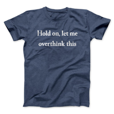 Hold On Let Me Overthink This Funny Men/Unisex T-Shirt Navy Heather | Funny Shirt from Famous In Real Life