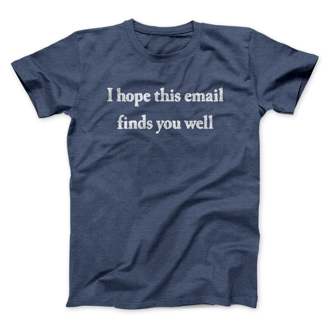 I Hope This Email Finds You Well Funny Men/Unisex T-Shirt | Funny Shirt from Famous In Real Life
