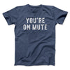 You’re On Mute Men/Unisex T-Shirt Navy Heather | Funny Shirt from Famous In Real Life