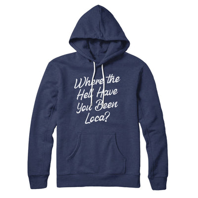 Where The Hell Have You Been Loca Hoodie Navy | Funny Shirt from Famous In Real Life