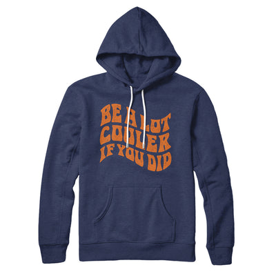 Be A Lot Cooler If You Did Hoodie Navy | Funny Shirt from Famous In Real Life