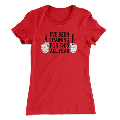 Ive Been Training For This All Year Funny Thanksgiving Women's T-Shirt Red | Funny Shirt from Famous In Real Life