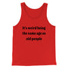 It's Weird Being The Same Age As Old People Funny Men/Unisex Tank Top Red | Funny Shirt from Famous In Real Life