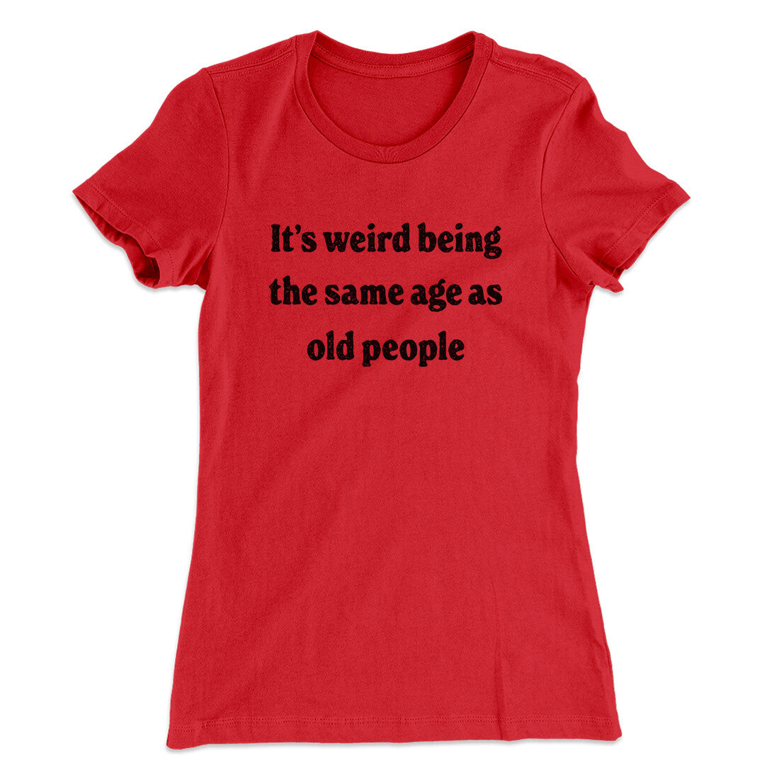 It's Weird Being The Same Age As Old People Funny Women's T-Shirt | Funny Shirt from Famous In Real Life