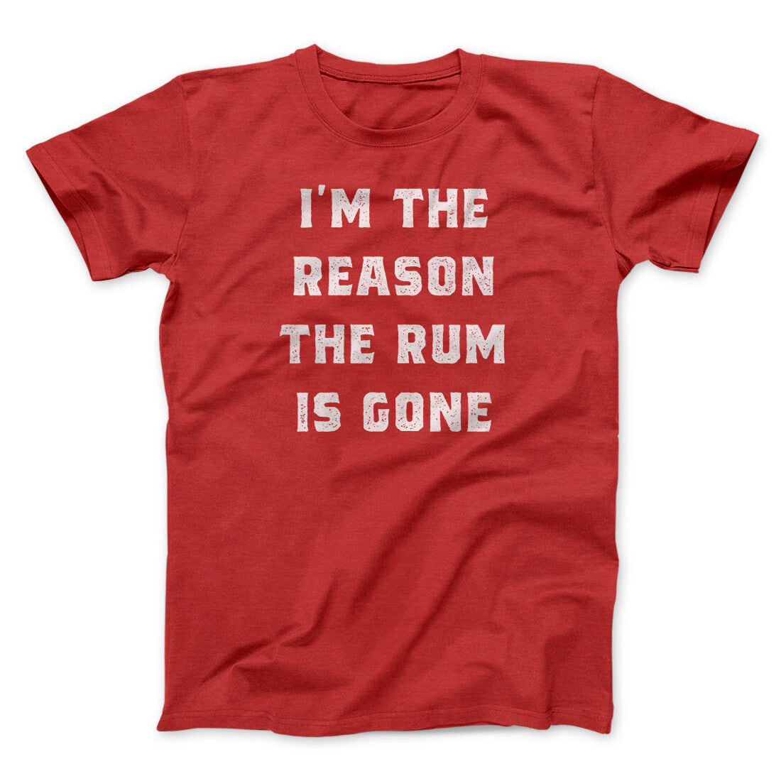 I'm The Reason The Rum Is Gone Men/Unisex T-Shirt | Funny Shirt from Famous In Real Life