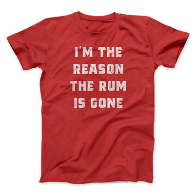 I'm The Reason The Rum Is Gone Men/Unisex T-Shirt Red | Funny Shirt from Famous In Real Life