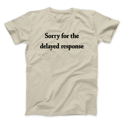 Sorry For The Delayed Response Funny Men/Unisex T-Shirt Sand | Funny Shirt from Famous In Real Life
