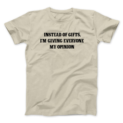 Instead Of Gifts I’m Giving Everyone My Opinion Men/Unisex T-Shirt Sand | Funny Shirt from Famous In Real Life