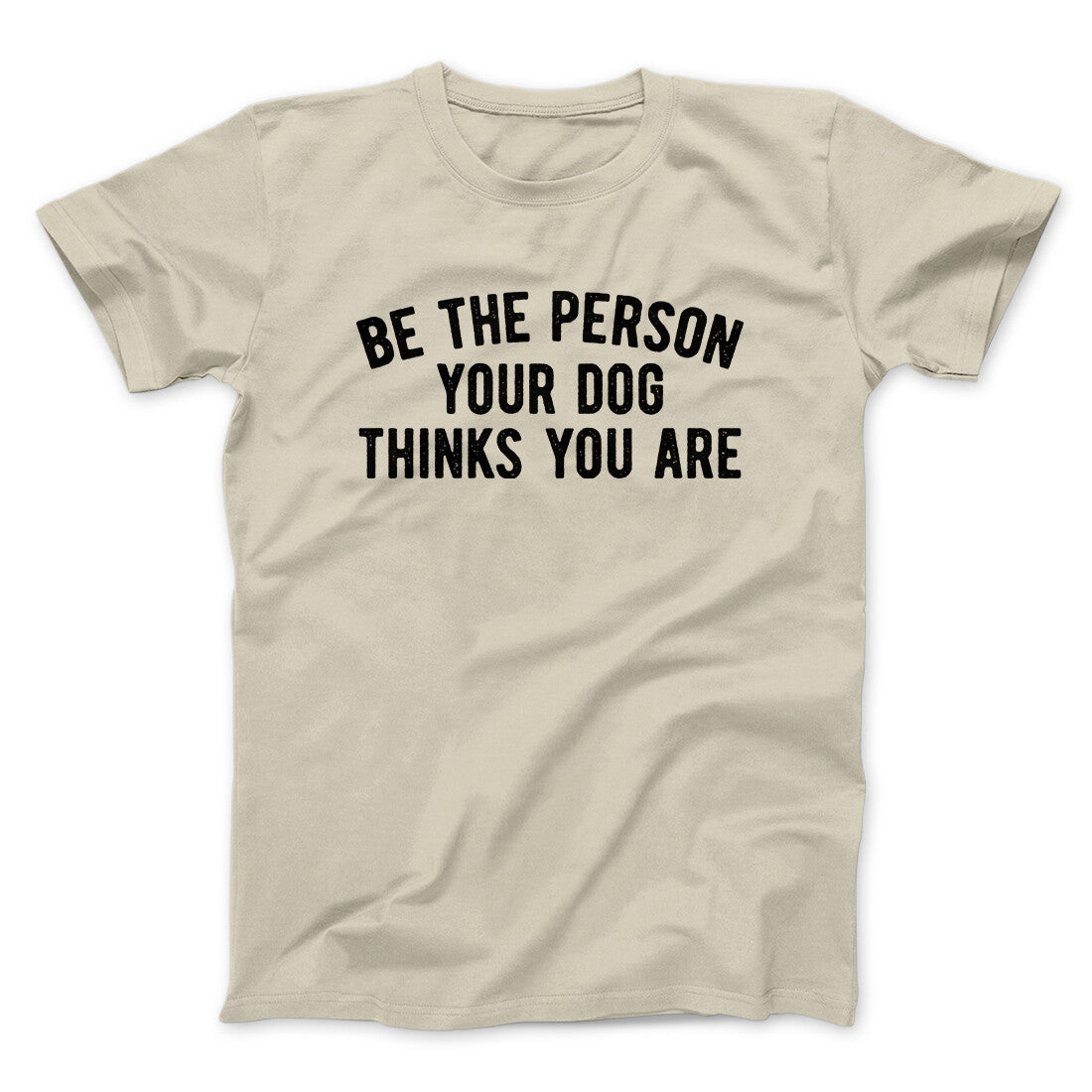 Be The Person Your Dog Thinks You Are Men/Unisex T-Shirt | Funny Shirt from Famous In Real Life