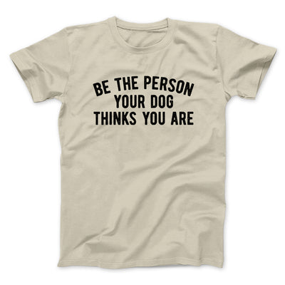 Be The Person Your Dog Thinks You Are Men/Unisex T-Shirt Sand | Funny Shirt from Famous In Real Life