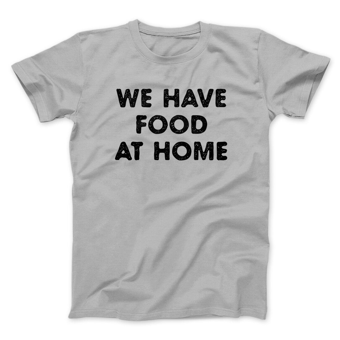 We Have Food At Home Funny Men/Unisex T-Shirt Silver | Funny Shirt from Famous In Real Life