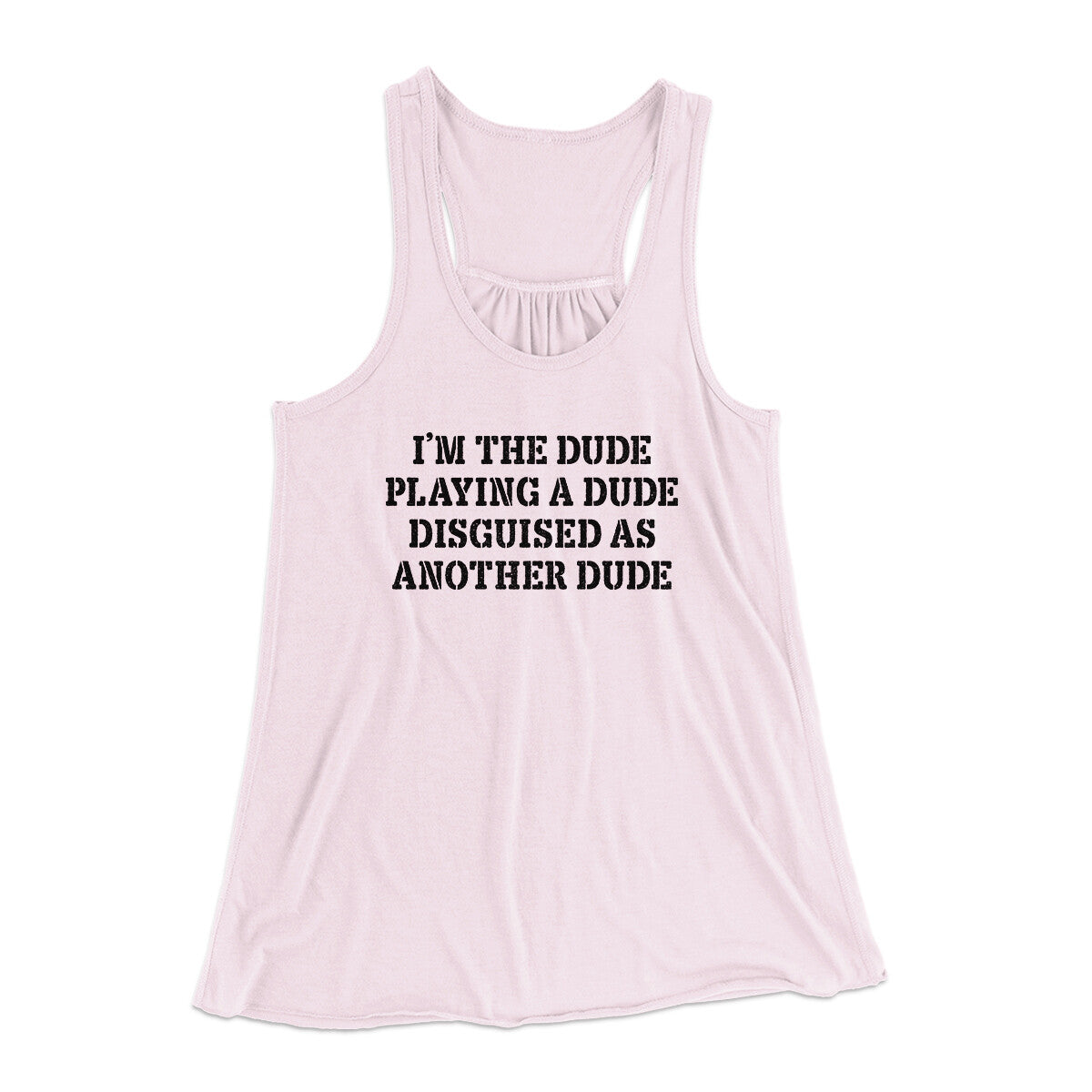 I’m The Dude Playing A Dude Disguised As Another Dude Women's Flowey Racerback Tank Top | Funny Shirt from Famous In Real Life